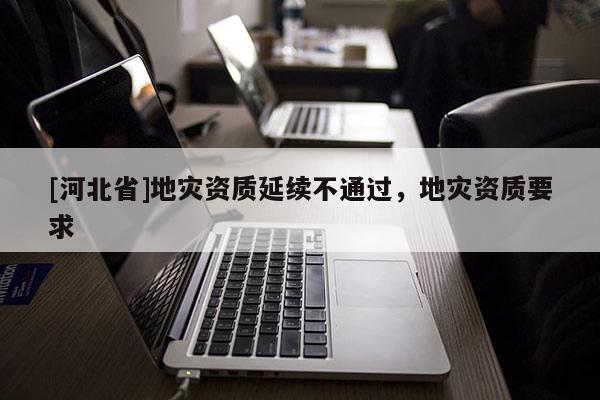 [河北省]地災資質延續不通過，地災資質要求