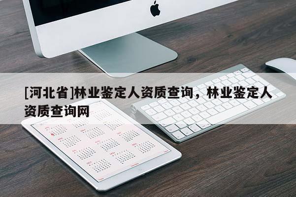 [河北省]林業鑒定人資質查詢，林業鑒定人資質查詢網