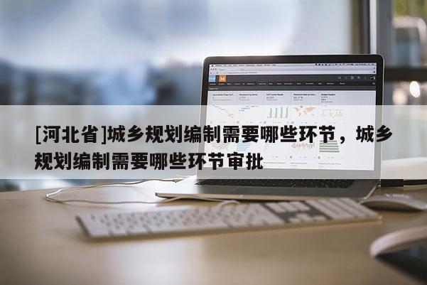 [河北省]城鄉規劃編制需要哪些環節，城鄉規劃編制需要哪些環節審批