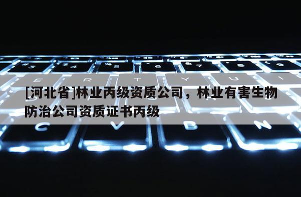 [河北省]林業丙級資質公司，林業有害生物防治公司資質證書丙級
