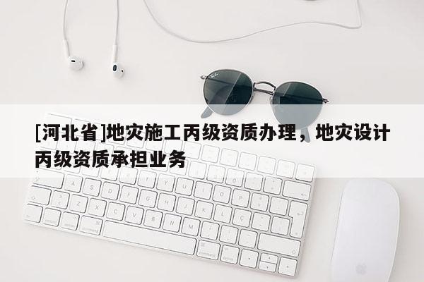 [河北省]地災施工丙級資質辦理，地災設計丙級資質承擔業務
