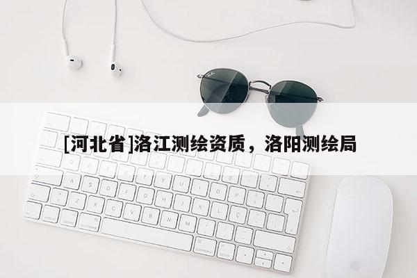 [河北省]洛江測繪資質(zhì)，洛陽測繪局