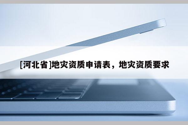 [河北省]地災資質申請表，地災資質要求