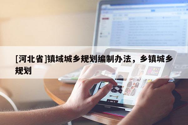 [河北省]鎮(zhèn)域城鄉(xiāng)規(guī)劃編制辦法，鄉(xiāng)鎮(zhèn)城鄉(xiāng)規(guī)劃