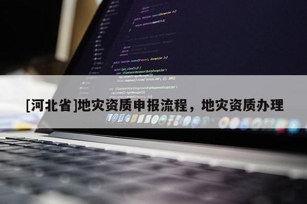 [河北省]地災資質申報流程，地災資質辦理