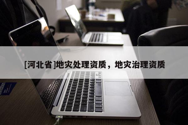 [河北省]地災處理資質，地災治理資質