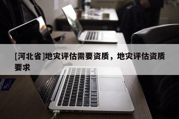 [河北省]地災評估需要資質，地災評估資質要求
