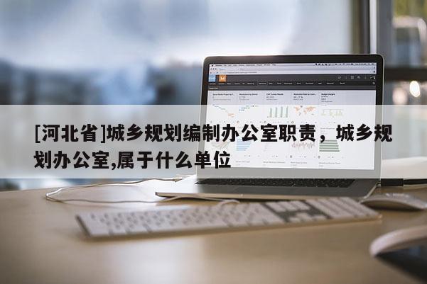 [河北省]城鄉規劃編制辦公室職責，城鄉規劃辦公室,屬于什么單位