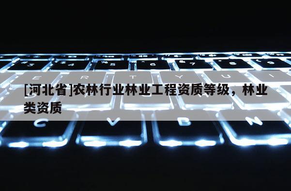 [河北省]農林行業林業工程資質等級，林業類資質