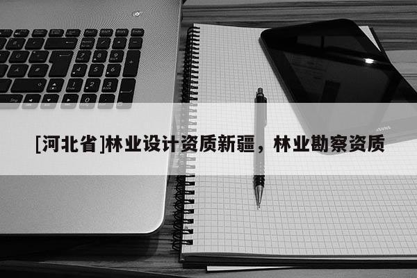 [河北省]林業設計資質新疆，林業勘察資質
