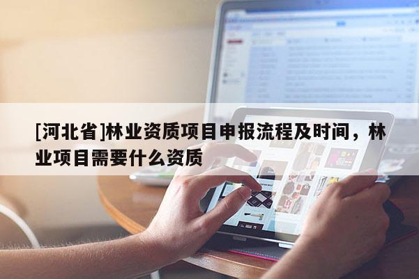 [河北省]林業資質項目申報流程及時間，林業項目需要什么資質