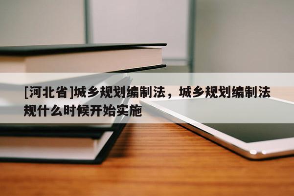 [河北省]城鄉規劃編制法，城鄉規劃編制法規什么時候開始實施