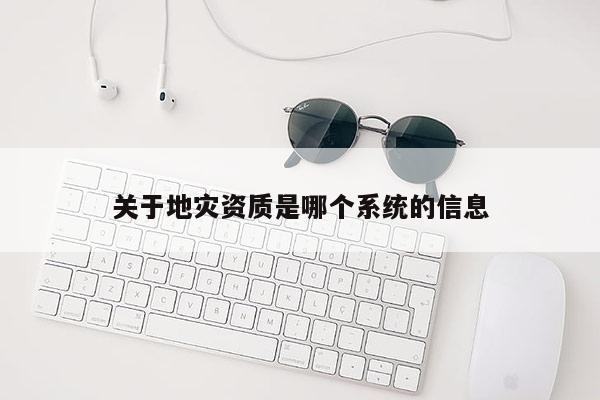 關于地災資質是哪個系統的信息