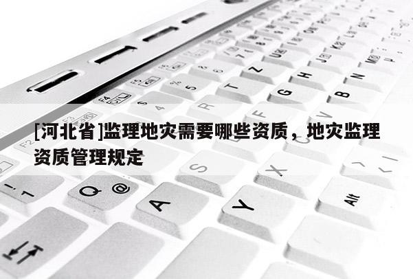 [河北省]監理地災需要哪些資質，地災監理資質管理規定