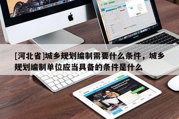[河北省]城鄉規劃編制需要什么條件，城鄉規劃編制單位應當具備的條件是什么