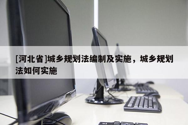 [河北省]城鄉規劃法編制及實施，城鄉規劃法如何實施