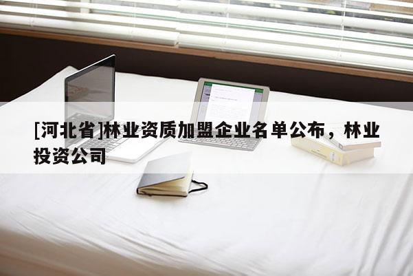 [河北省]林業資質加盟企業名單公布，林業投資公司