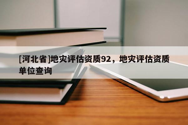 [河北省]地災評估資質92，地災評估資質單位查詢