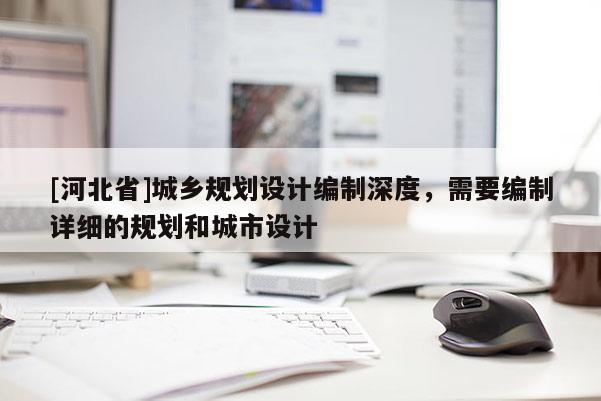 [河北省]城鄉規劃設計編制深度，需要編制詳細的規劃和城市設計