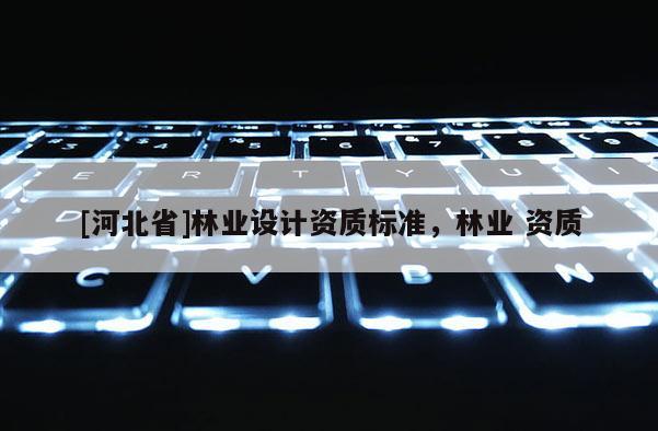 [河北省]林業設計資質標準，林業 資質
