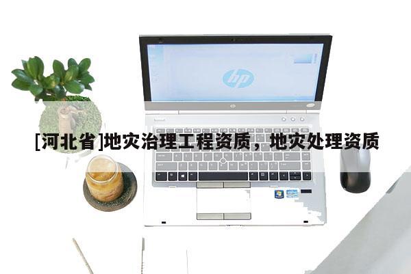 [河北省]地災治理工程資質，地災處理資質