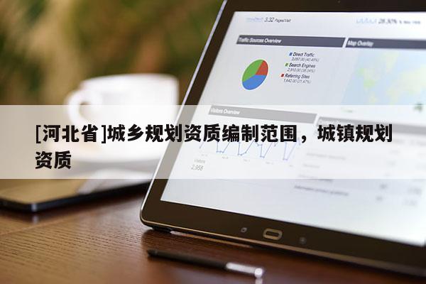 [河北省]城鄉規劃資質編制范圍，城鎮規劃資質