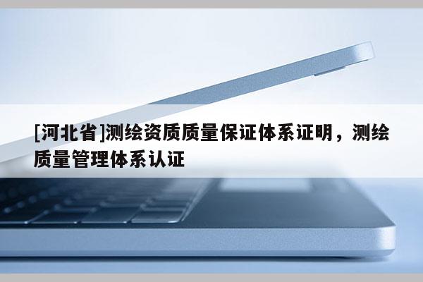 [河北省]測繪資質質量保證體系證明，測繪質量管理體系認證