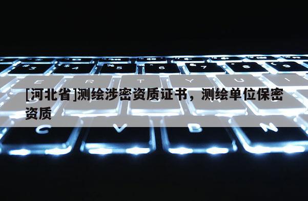 [河北省]測繪涉密資質(zhì)證書，測繪單位保密資質(zhì)