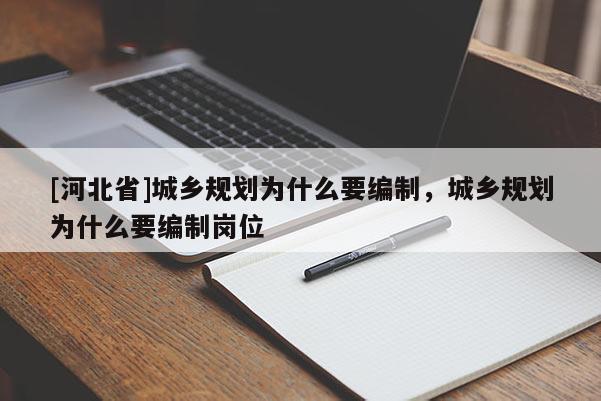 [河北省]城鄉(xiāng)規(guī)劃為什么要編制，城鄉(xiāng)規(guī)劃為什么要編制崗位
