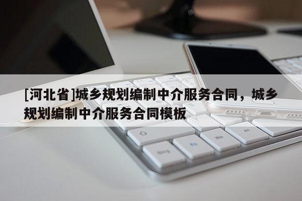 [河北省]城鄉規劃編制中介服務合同，城鄉規劃編制中介服務合同模板