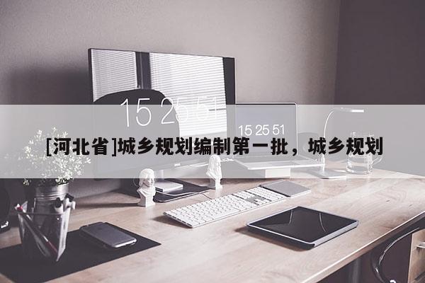 [河北省]城鄉規劃編制第一批，城鄉規劃