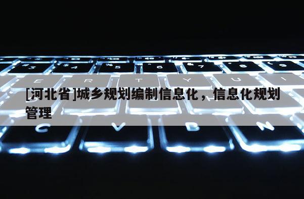 [河北省]城鄉(xiāng)規(guī)劃編制信息化，信息化規(guī)劃管理