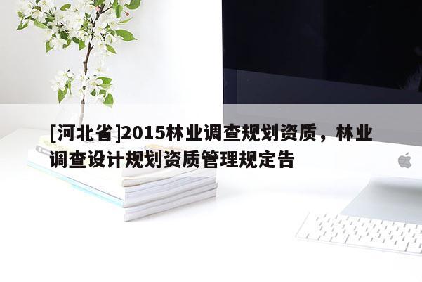 [河北省]2015林業調查規劃資質，林業調查設計規劃資質管理規定告