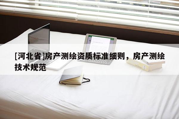 [河北省]房產測繪資質標準細則，房產測繪技術規范