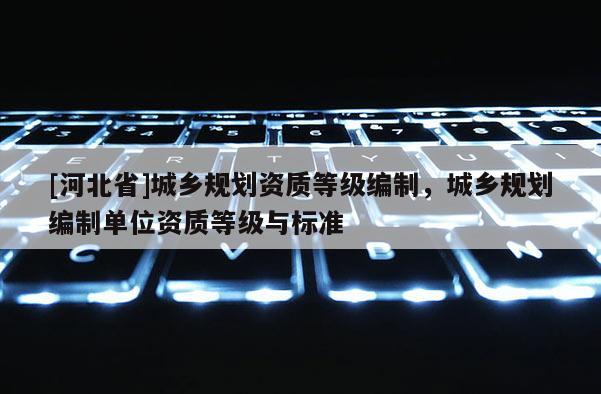 [河北省]城鄉規劃資質等級編制，城鄉規劃編制單位資質等級與標準