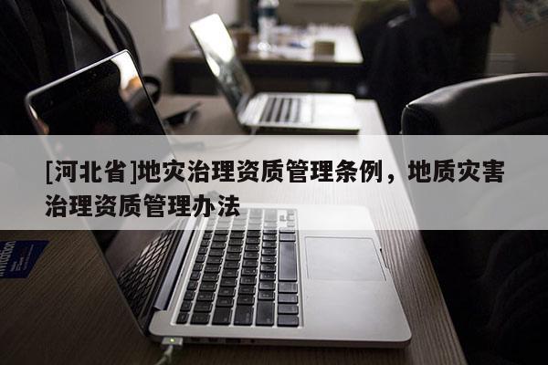 [河北省]地災治理資質管理條例，地質災害治理資質管理辦法
