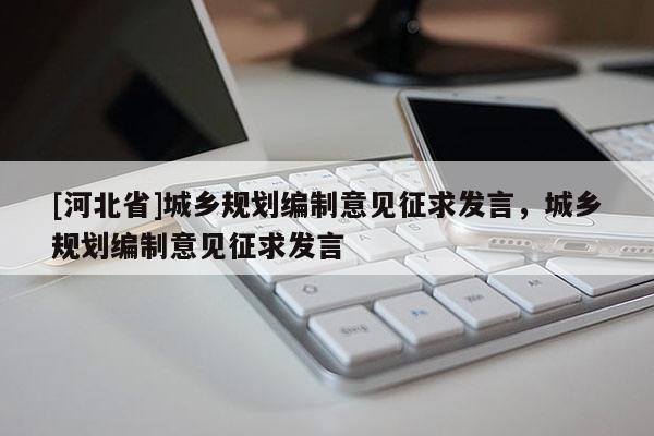 [河北省]城鄉規劃編制意見征求發言，城鄉規劃編制意見征求發言