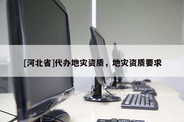 [河北省]代辦地災資質，地災資質要求
