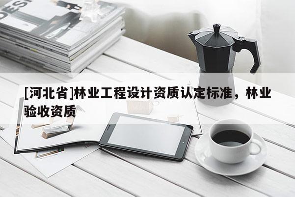 [河北省]林業工程設計資質認定標準，林業驗收資質