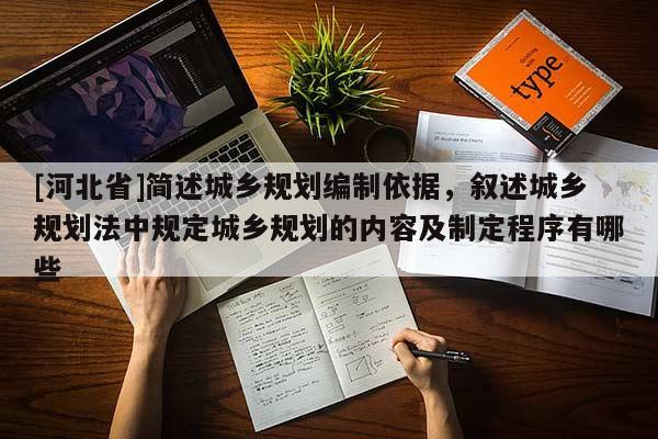 [河北省]簡述城鄉(xiāng)規(guī)劃編制依據(jù)，敘述城鄉(xiāng)規(guī)劃法中規(guī)定城鄉(xiāng)規(guī)劃的內(nèi)容及制定程序有哪些