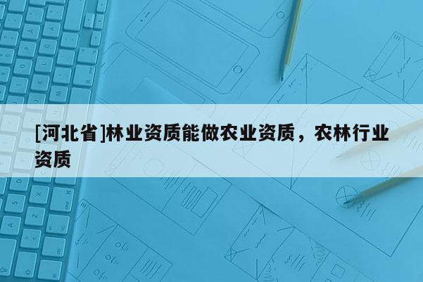 [河北省]林業資質能做農業資質，農林行業資質