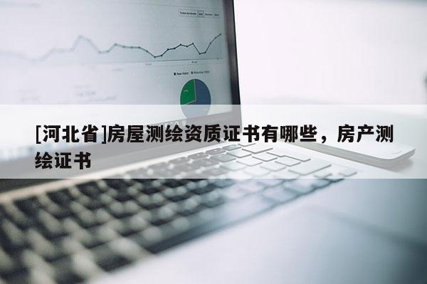 [河北省]房屋測繪資質證書有哪些，房產測繪證書