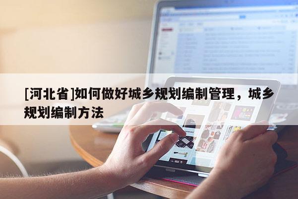 [河北省]如何做好城鄉規劃編制管理，城鄉規劃編制方法