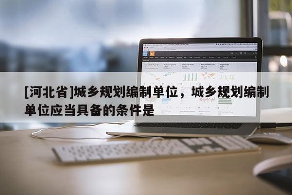 [河北省]城鄉規劃編制單位，城鄉規劃編制單位應當具備的條件是