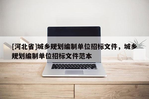 [河北省]城鄉(xiāng)規(guī)劃編制單位招標(biāo)文件，城鄉(xiāng)規(guī)劃編制單位招標(biāo)文件范本