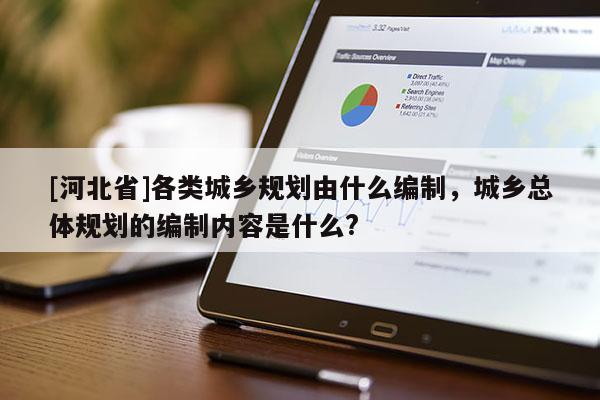 [河北省]各類城鄉規劃由什么編制，城鄉總體規劃的編制內容是什么?