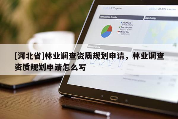 [河北省]林業(yè)調(diào)查資質(zhì)規(guī)劃申請，林業(yè)調(diào)查資質(zhì)規(guī)劃申請怎么寫