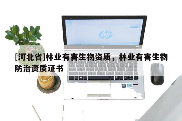 [河北省]林業有害生物資質，林業有害生物防治資質證書