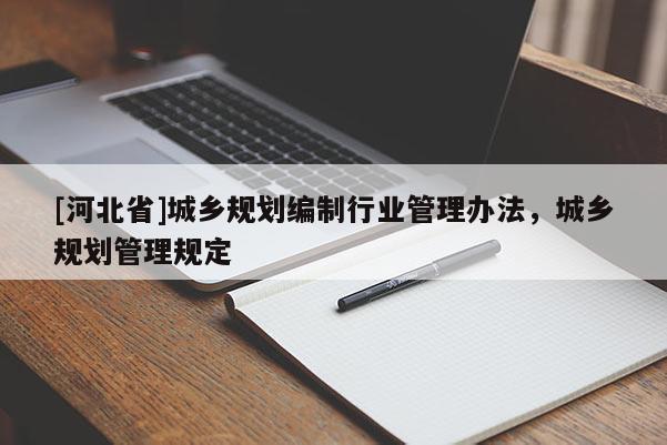 [河北省]城鄉規劃編制行業管理辦法，城鄉規劃管理規定