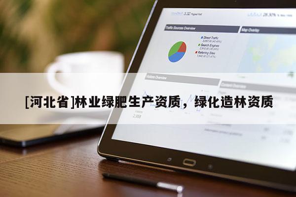 [河北省]林業綠肥生產資質，綠化造林資質